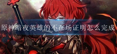 怎么完成原神暗夜英雄的不在场证明 暗夜英雄任务攻略流程