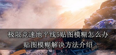 极限竞速地平线5怎么解决贴图模糊 贴图模糊解决方法