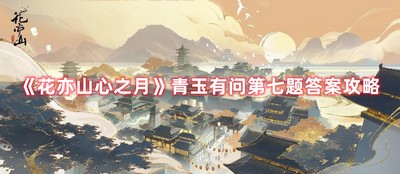 花亦山心之月青玉有问第七题答案 详细答案攻略
