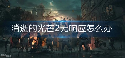消逝的光芒2无响应怎么办 无响应解决方法