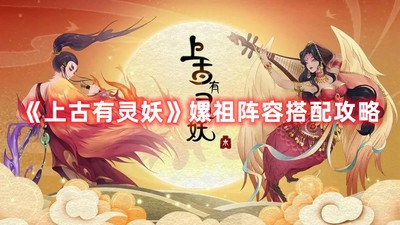 上古有灵妖嫘祖阵容怎么搭配 嫘祖阵容搭配攻略