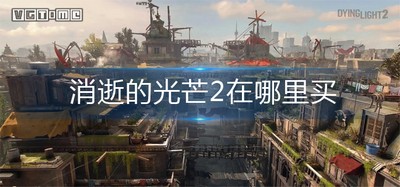消逝的光芒2在哪里买 购买详细攻略
