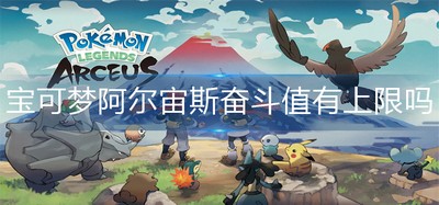 宝可梦阿尔宙斯奋斗值最高是多少 奋斗值有上限吗