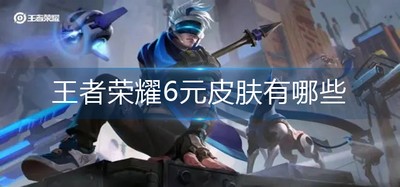 王者荣耀有哪些6元皮肤 6元皮肤大全介绍