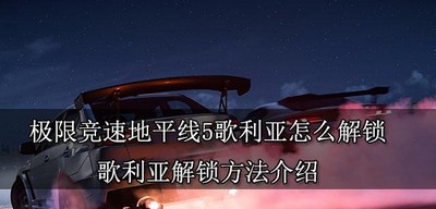 怎么解锁极限竞速地平线5歌利亚 歌利亚解锁方法