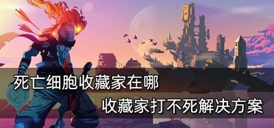 死亡细胞收藏家在哪 收藏家打不死处理方法分享