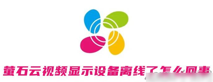 萤石云视频为什么显示设备离线了 设备离线原因和解决方案