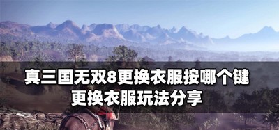 真三国无双8哪个键是更换衣服 换衣服玩法分享