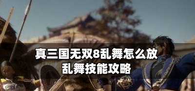 真三国无双8怎么放乱舞 乱舞技能技巧