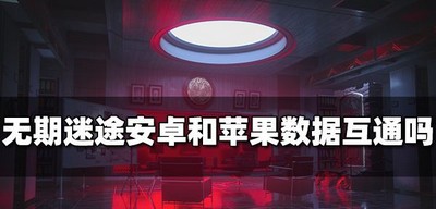无期迷途安卓和苹果数据互通吗 数据互通规则介绍