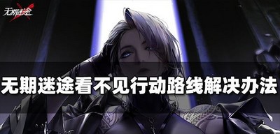 怎么办无期迷途看不见行动路线 解决办法介绍