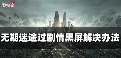 无期迷途过剧情黑屏怎么解决 黑屏解决办法介绍