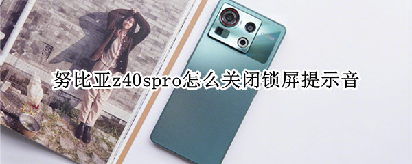努比亚z40spro锁屏提示在哪关闭 锁屏提示关闭教程分享
