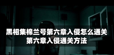黑相集棉兰号怎么通关第六章入侵 第六章入侵通关攻略