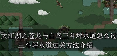 怎么过大江湖之苍龙与白鸟三斗坪水道 三斗坪水道过关方法