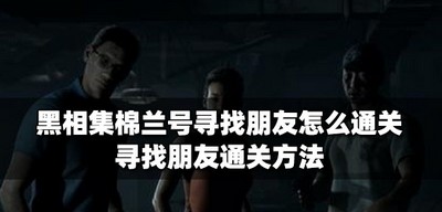 黑相集棉兰号怎么玩寻找朋友 寻找朋友通关方法
