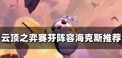 云顶之弈赛芬阵容海克斯带什么厉害 赛芬阵容海克斯推荐