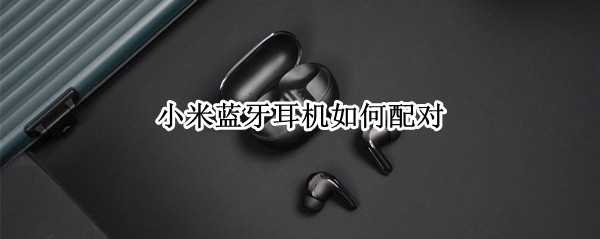 小米Buds4Pro耳机如何配对 Buds4Pro耳机配对流程一览