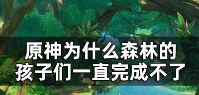 原神如何完成森林的孩子们 森林的孩子们一直完成不了怎么办