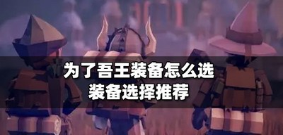 怎么为了吾王装备选 装备选择攻略