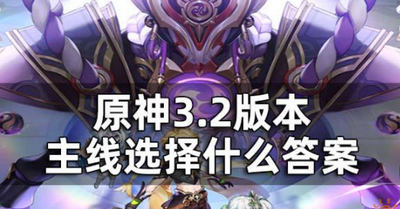 原神3.2版本主线选择什么 详细选择攻略分享