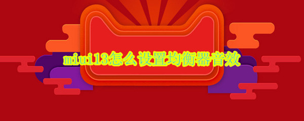miui13如何设置均衡器音效 设置均衡器音效步骤介绍