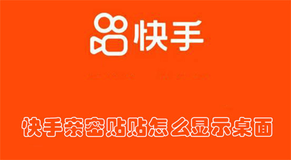 快手亲密贴贴显示桌面怎么操作 亲密贴贴显示桌面操作方法