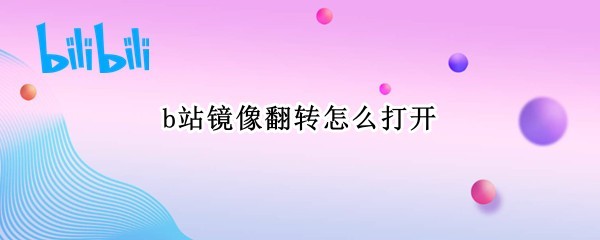 哔哩哔哩镜像翻转在哪开 设置镜像翻转方法一览