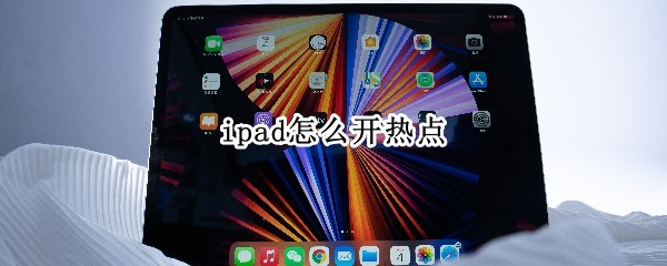 ipad如何开启热点 开启热点流程一览