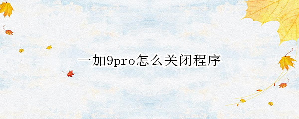 一加9pro怎么清理后台应用 清理后台应用方法介绍