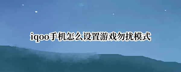 iqoo10游戏勿扰模式如何打开 游戏勿扰模式打开方法