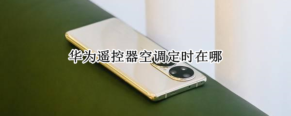 华为P50遥控器空调定时如何设置 遥控器空调定时设置方法