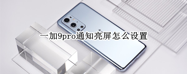 一加9pro通知亮屏在哪开启 通知亮屏开启方法介绍