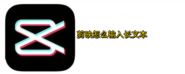 剪映长文本如何输入 长文本输入方法一览