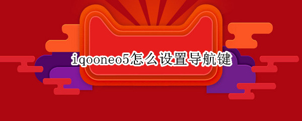 iqooneo5在哪设置导航键 设置导航键方法介绍