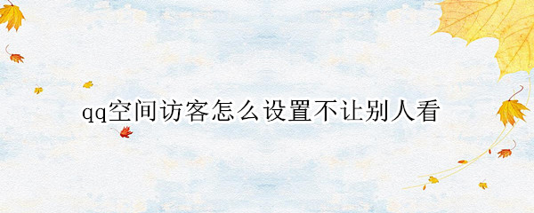 qq空间访客如何隐藏 空间访客隐藏