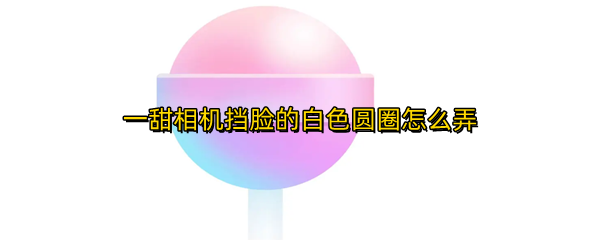 一甜相机遮挡去妆如何开启 遮挡去妆开启方法