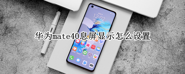 华为mate40息屏显示如何开启 息屏显示开启方法介绍