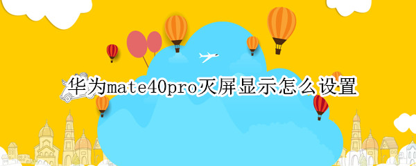 华为mate40pro怎么设置熄屏显示 设置熄屏显示方法介绍