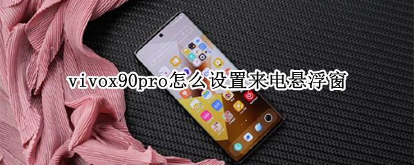 vivox90pro怎么开启悬浮来电 开启悬浮来电方法介绍