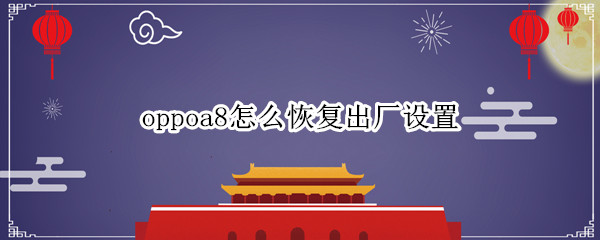 oppoa8如何恢复出厂设置 恢复出厂设置方法介绍