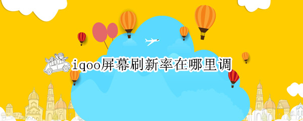 iqoo10pro屏幕刷新率怎么改 屏幕刷新率更改流程介绍