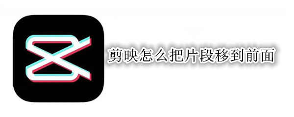 剪映怎么向前移动视频片段 向前移动视频片段方法介绍
