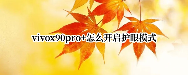 vivox90pro+护眼模式怎么开 护眼模式开启方法介绍