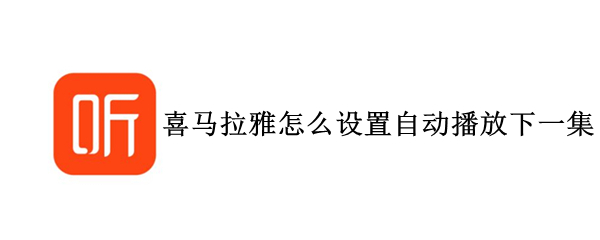 喜马拉雅下一集自动播放如何设置 下一集自动播放设置方法