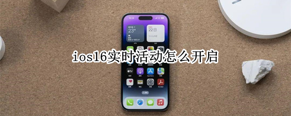 ios16怎么打开应用实时消息 打开应用实时消息方法介绍