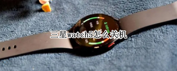 三星watch5如何关机 watch5关机教程一览