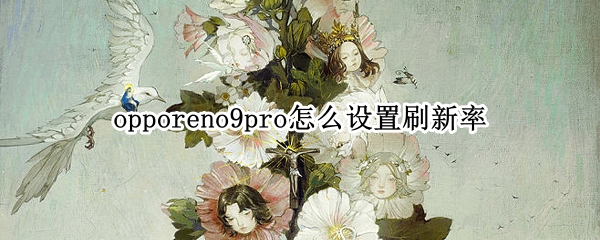 opporeno9pro怎么设置高刷 设置高刷方法介绍
