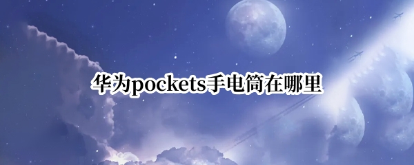 华为pockets怎么打开手电筒 打开手电筒操作分享