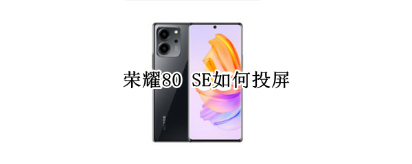 荣耀80SE投屏怎么弄 投屏操作流程介绍